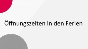Öffnungszeiten in den Ferien